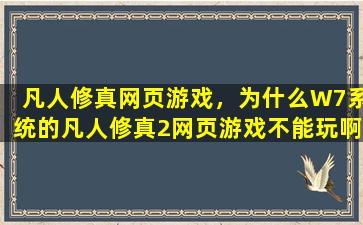 凡人修真网页游戏，为什么W7系统的凡人修真2网页游戏不能玩啊 老是出现未登录